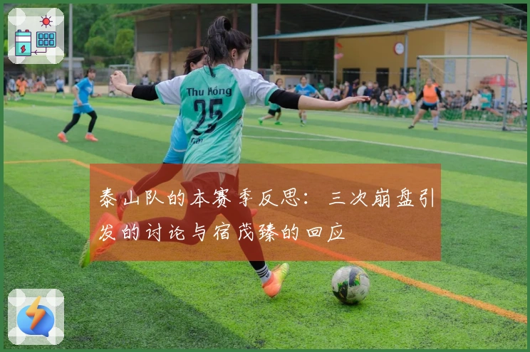 泰山队的本赛季反思：三次崩盘引发的讨论与宿茂臻的回应