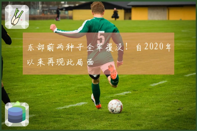东部前两种子全军覆没！自2020年以来再现此局面