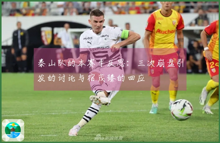 泰山队的本赛季反思：三次崩盘引发的讨论与宿茂臻的回应